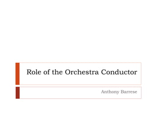Role of the Orchestra Conductor
Anthony Barrese
 