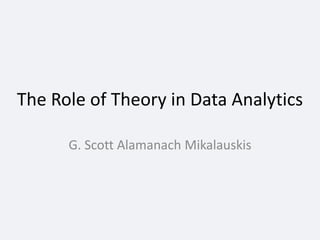 The Role of Theory in Data Analytics
G. Scott Alamanach Mikalauskis
 