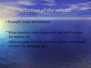 2323
Selection of the solventSelection of the solvent
Example: water and methanol
Water dissolves ionic compounds very well but poor
for organic one
while non polar solvents dissolves organic compounds
but poor for inorganic salts.
 