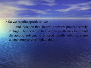 2626
So we require aprotic solvent
and reaction that ,in protic solvent proceed slowly
at high temperature to give low yields may be found
,In aprotic solvent, to proceed rapidly often at room
temperature-to give high yields.
 