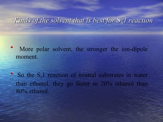 3434
Kinds of the solvent that is best for SKinds of the solvent that is best for SNN1 reaction1 reaction
More polar solvent, the stronger the ion-dipole
moment.
So the SN1 reaction of neutral substrates in water
than ethanol. they go faster in 20% ethanol than
80% ethanol.
 
