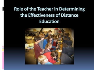 Role of the Teacher in Determining the Effectiveness of Distance Education 