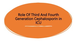 Role Of Third And Fourth
Generation Cephalosporin in
ICU
 