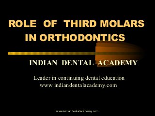 ROLE OF THIRD MOLARS
IN ORTHODONTICS
INDIAN DENTAL ACADEMY
Leader in continuing dental education
www.indiandentalacademy.com

www.indiandentalacademy.com

 