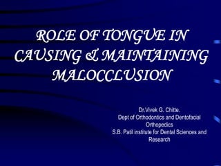ROLE OF TONGUE IN
CAUSING & MAINTAINING
MALOCCLUSION
Dr.Vivek G. Chitte.
Dept of Orthodontics and Dentofacial
Orthopedics
S.B. Patil institute for Dental Sciences and
Research
 