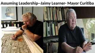 Assuming Leadership--Jaimy Learner- Mayor Curitiba
 