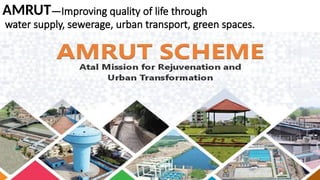 AMRUT—Improving quality of life through
water supply, sewerage, urban transport, green spaces.
 