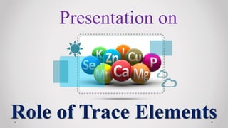 Role of Trace Elements
Presentation on
 