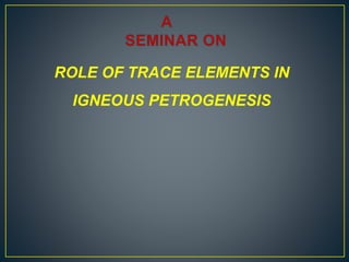 ROLE OF TRACE ELEMENTS IN
IGNEOUS PETROGENESIS
 