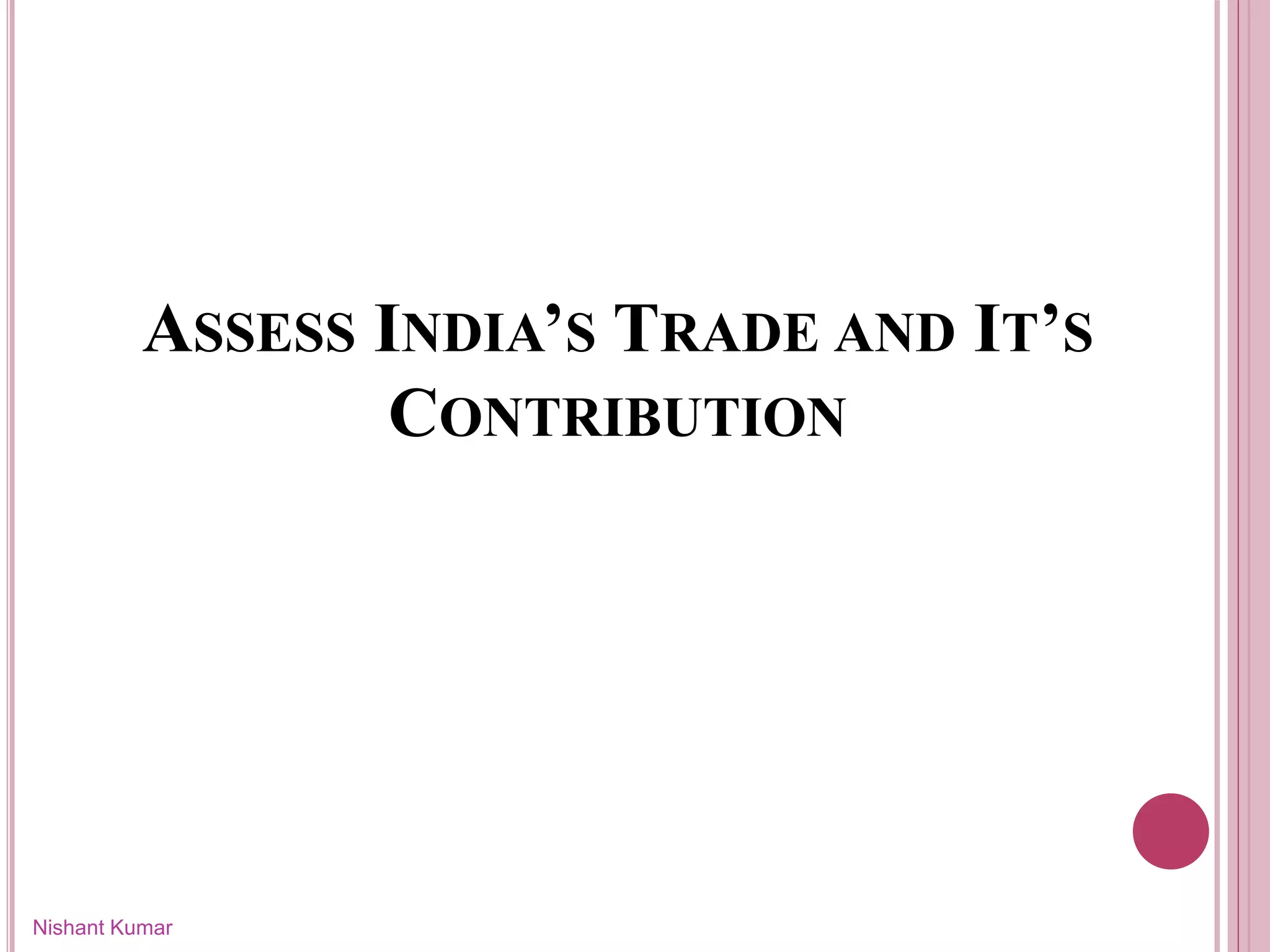 ASSESS INDIA’S TRADE AND IT’S
CONTRIBUTION
Nishant Kumar
 