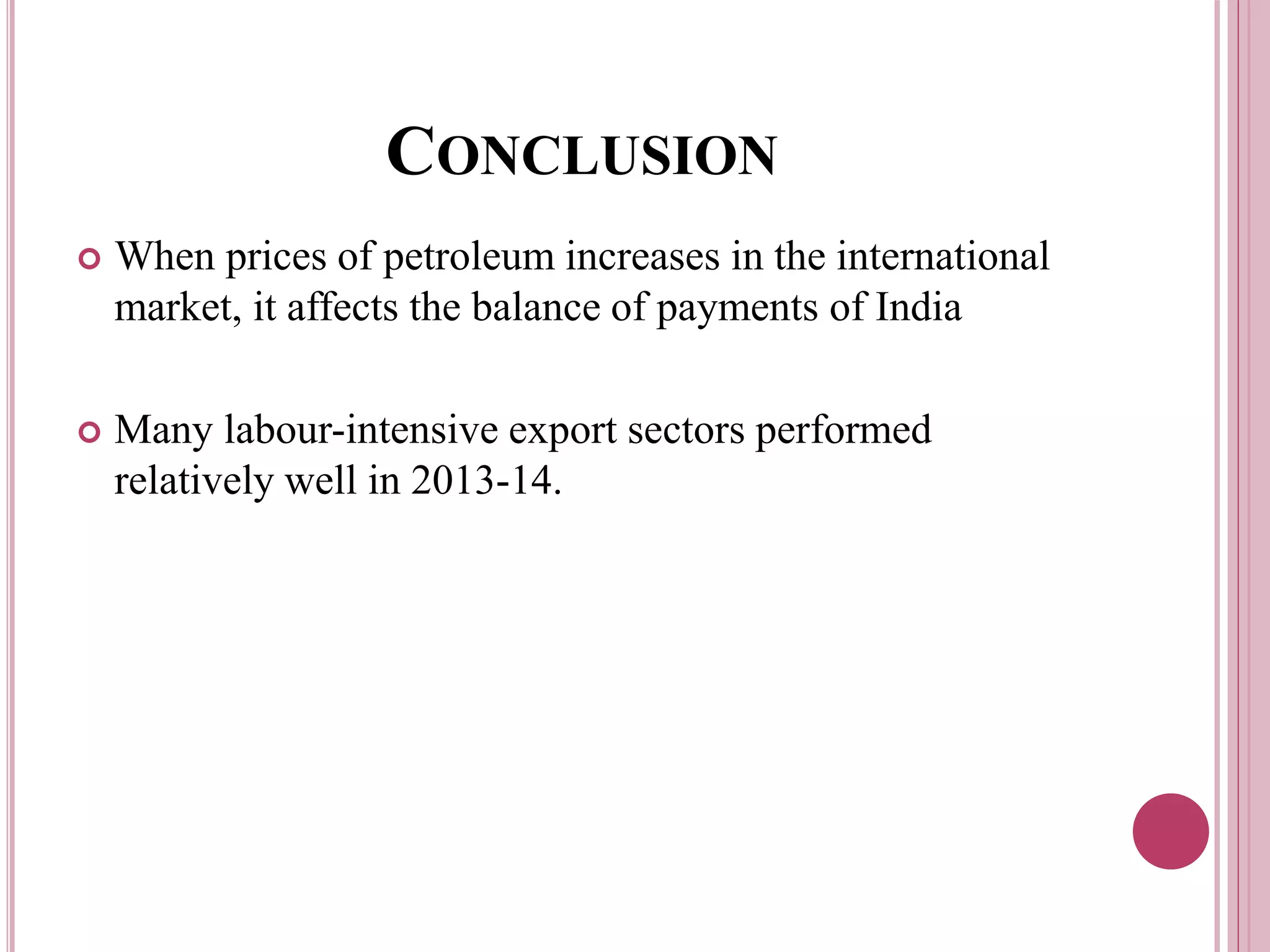 CONCLUSION
 When prices of petroleum increases in the international
market, it affects the balance of payments of India
 Many labour-intensive export sectors performed
relatively well in 2013-14.
 