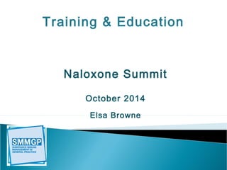 Training & Education 
Naloxone Summit 
October 2014 
Elsa Browne 
 
