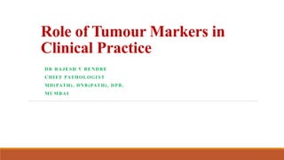 Role of Tumour Markers in
Clinical Practice
DR RAJESH V BENDRE
CHIEF PATHOLOGIST
MD(PATH), DNB(PATH), DPB.
MUMBAI
 