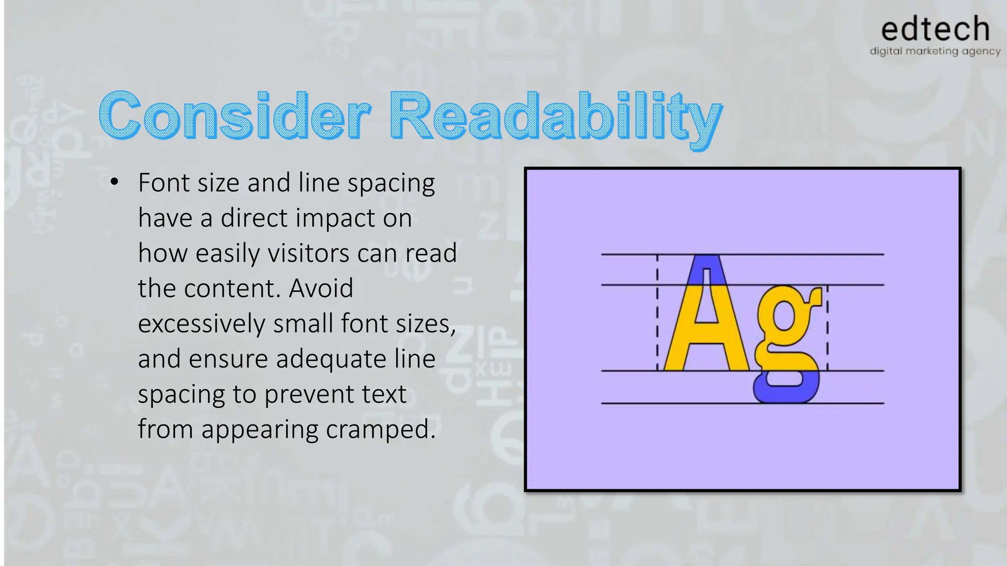 • Font size and line spacing
have a direct impact on
how easily visitors can read
the content. Avoid
excessively small font sizes,
and ensure adequate line
spacing to prevent text
from appearing cramped.
 