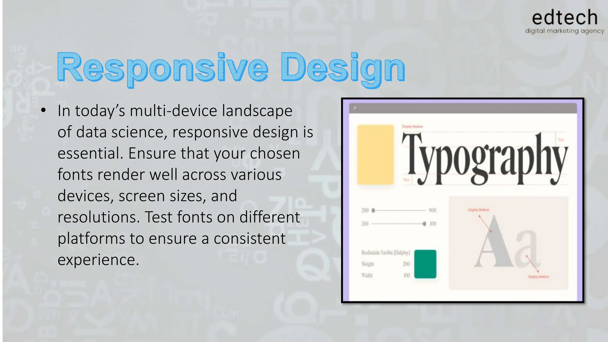 • In today’s multi-device landscape
of data science, responsive design is
essential. Ensure that your chosen
fonts render well across various
devices, screen sizes, and
resolutions. Test fonts on different
platforms to ensure a consistent
experience.
 