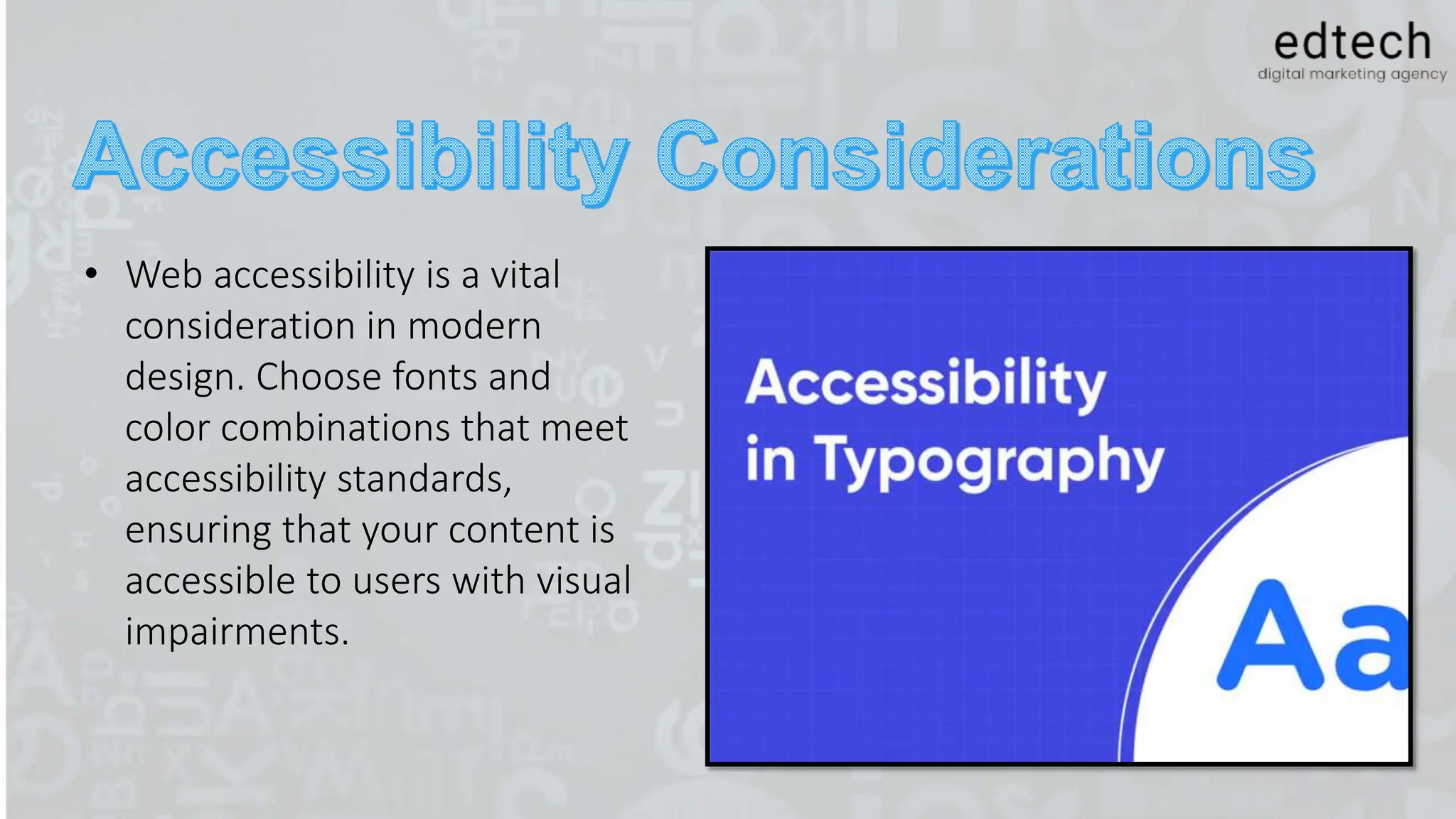 • Web accessibility is a vital
consideration in modern
design. Choose fonts and
color combinations that meet
accessibility standards,
ensuring that your content is
accessible to users with visual
impairments.
 