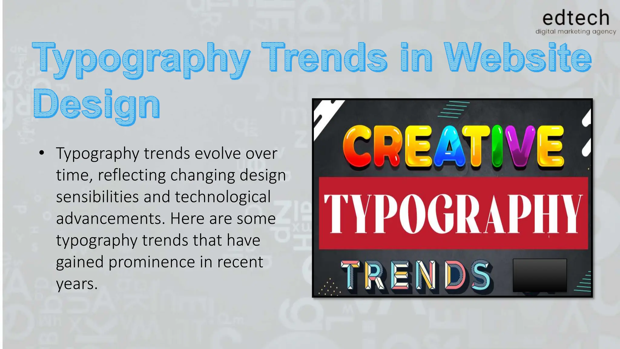 • Typography trends evolve over
time, reflecting changing design
sensibilities and technological
advancements. Here are some
typography trends that have
gained prominence in recent
years.
 
