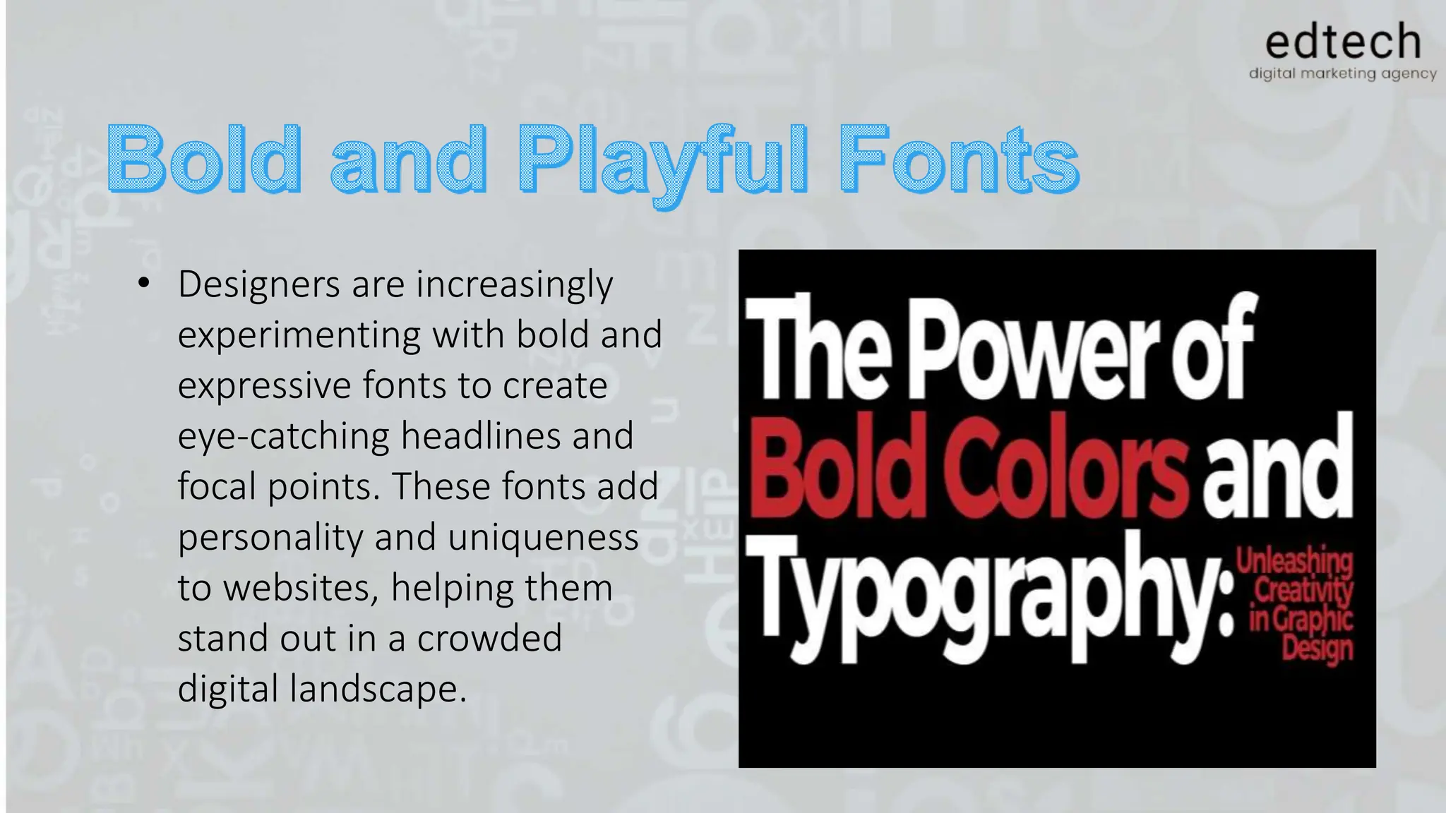• Designers are increasingly
experimenting with bold and
expressive fonts to create
eye-catching headlines and
focal points. These fonts add
personality and uniqueness
to websites, helping them
stand out in a crowded
digital landscape.
 