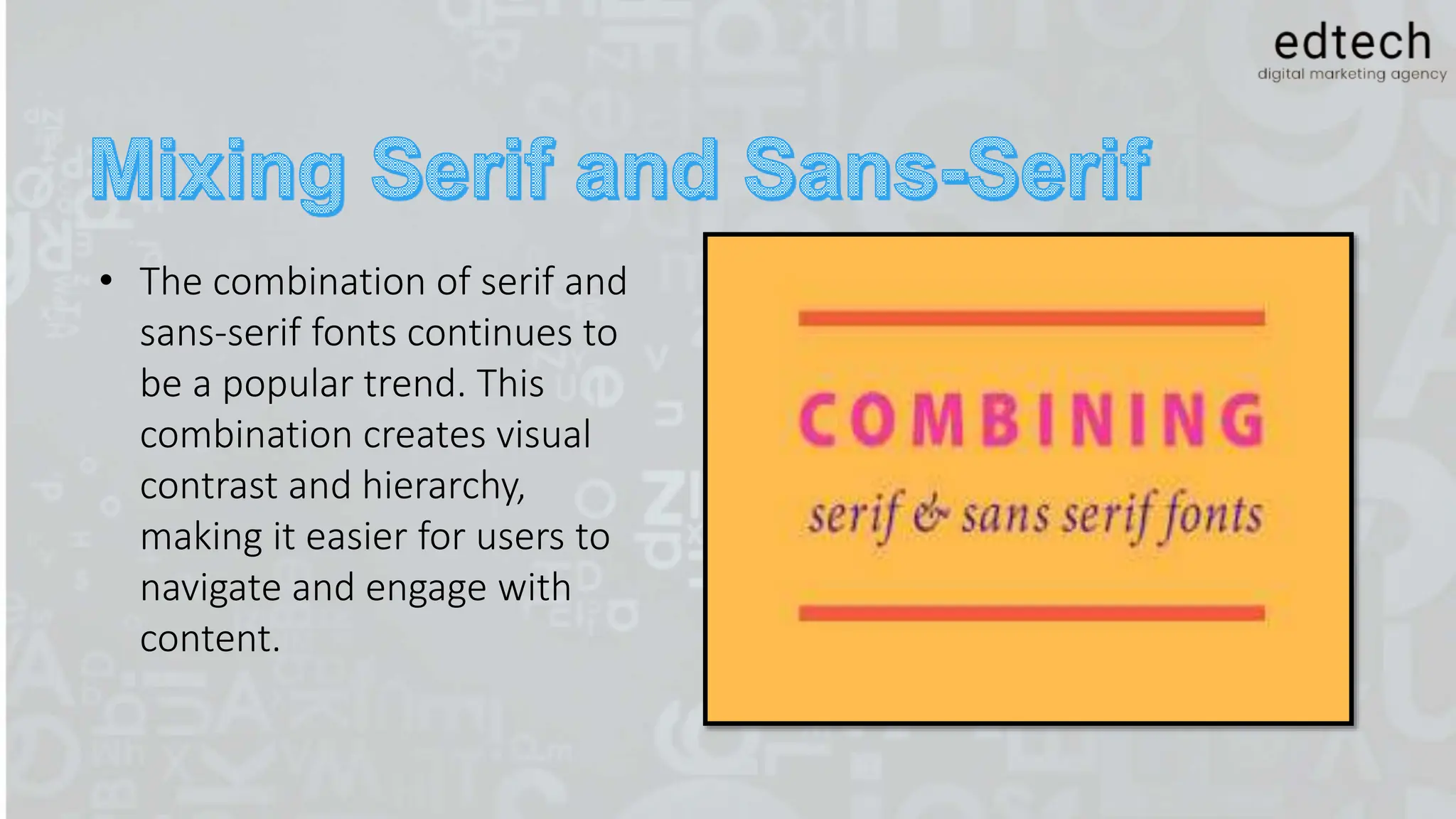 • The combination of serif and
sans-serif fonts continues to
be a popular trend. This
combination creates visual
contrast and hierarchy,
making it easier for users to
navigate and engage with
content.
 