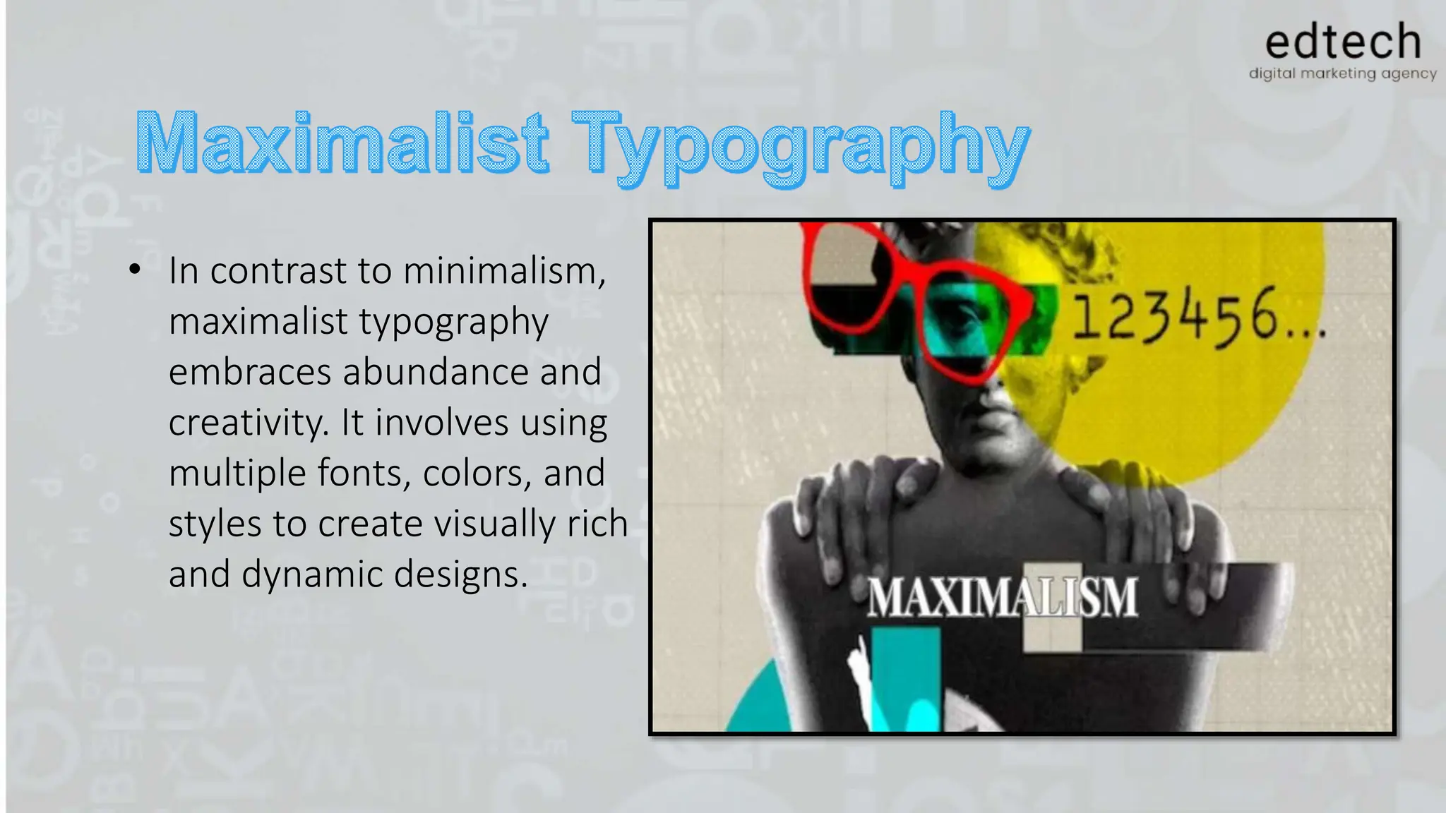 • In contrast to minimalism,
maximalist typography
embraces abundance and
creativity. It involves using
multiple fonts, colors, and
styles to create visually rich
and dynamic designs.
 