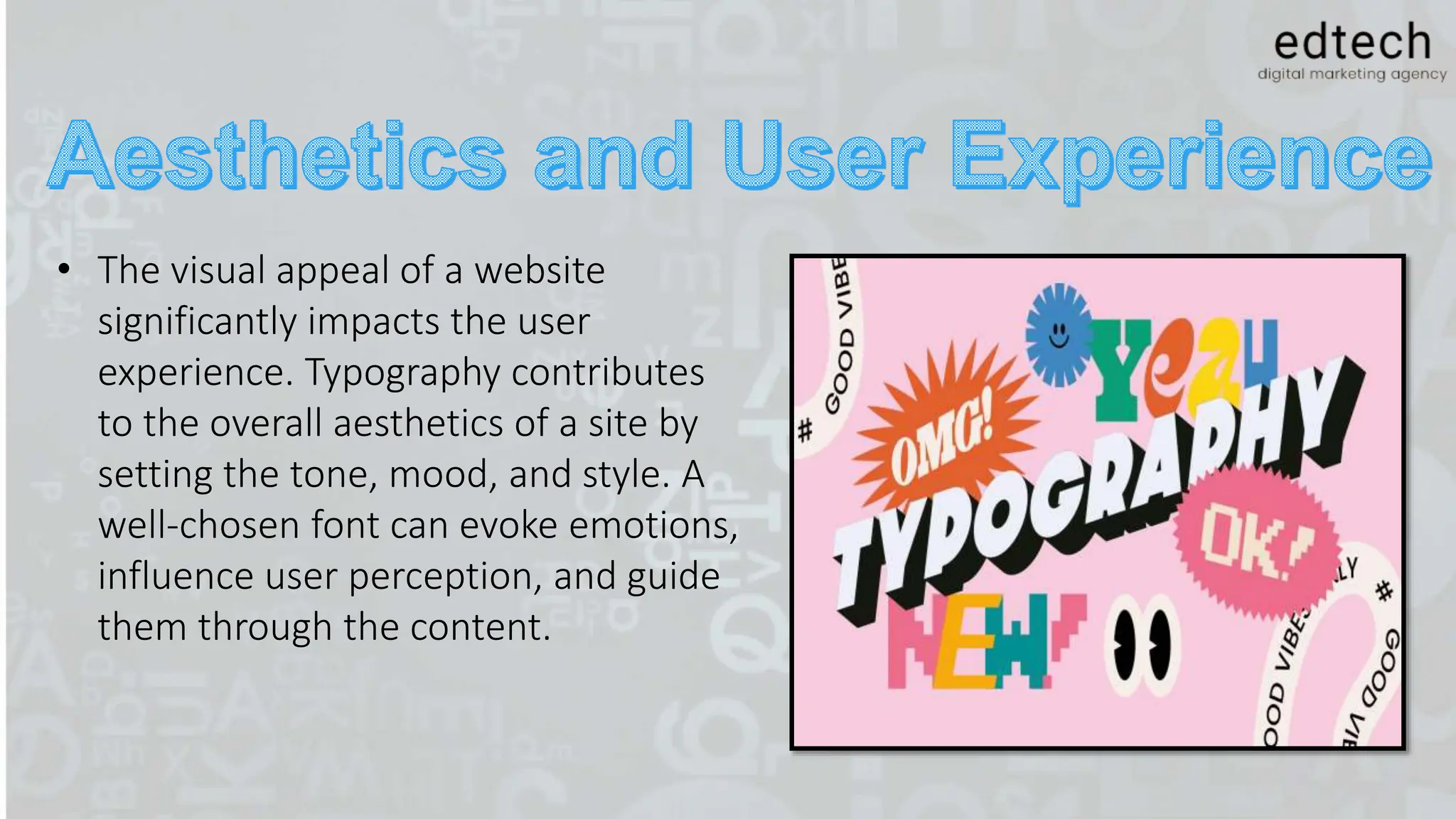 • The visual appeal of a website
significantly impacts the user
experience. Typography contributes
to the overall aesthetics of a site by
setting the tone, mood, and style. A
well-chosen font can evoke emotions,
influence user perception, and guide
them through the content.
 