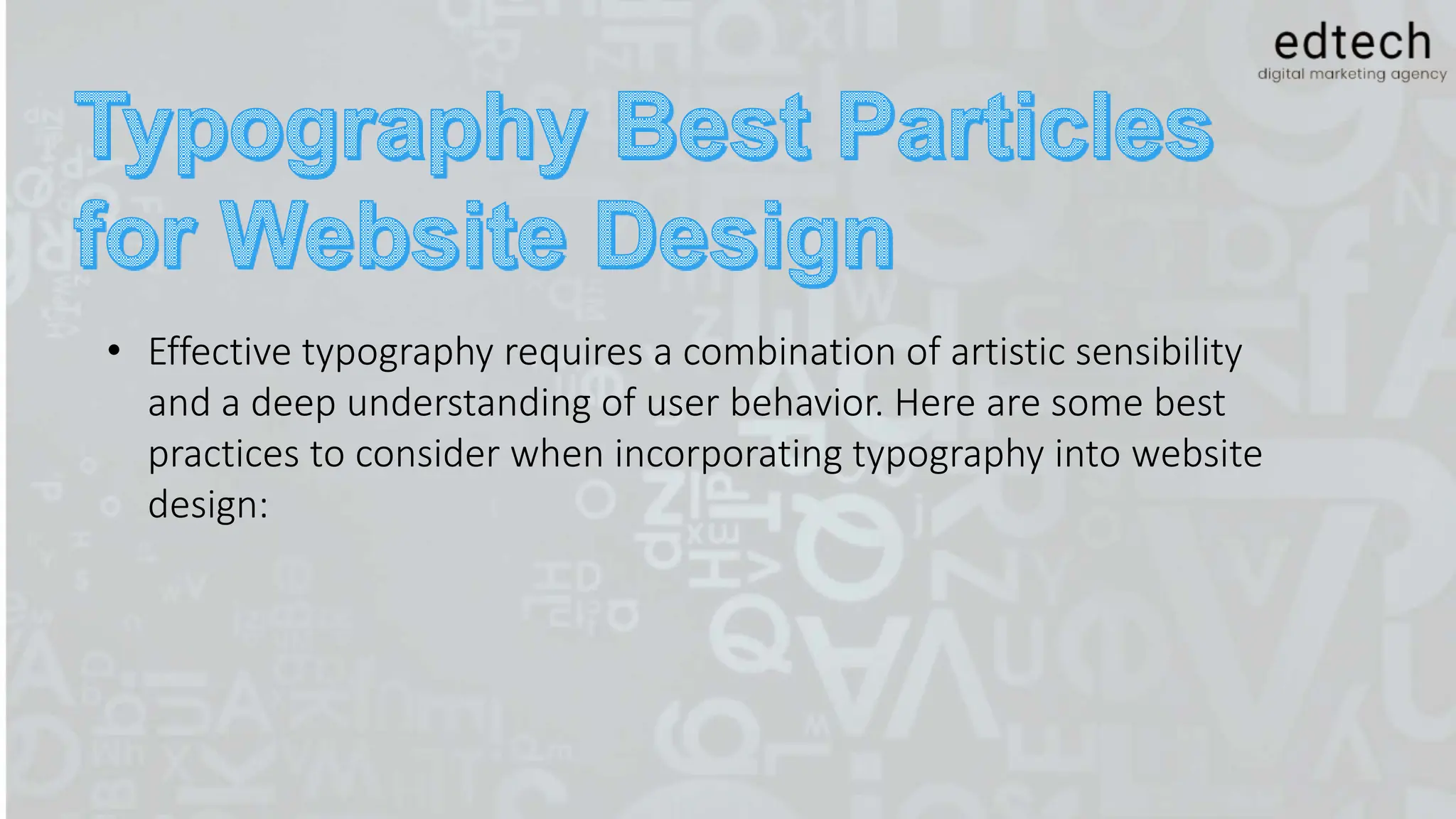 • Effective typography requires a combination of artistic sensibility
and a deep understanding of user behavior. Here are some best
practices to consider when incorporating typography into website
design:
 