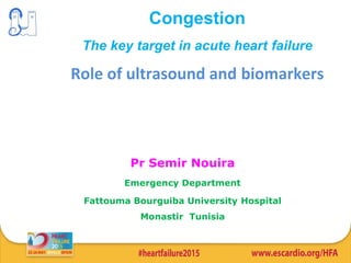 Congestion
The key target in acute heart failure
Role of ultrasound and biomarkers
Pr Semir Nouira
Emergency Department
Fattouma Bourguiba University Hospital
Monastir Tunisia
 