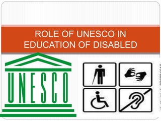 ROLE OF UNESCO IN
EDUCATION OF DISABLED
 