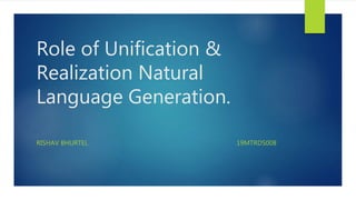 Role of Unification &
Realization Natural
Language Generation.
RISHAV BHURTEL 19MTRDS008
 