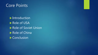 Core Points
 Introduction
 Role of USA
 Role of Soviet Union
 Role of China
 Conclusion
 