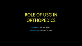 ROLE OF USG IN
ORTHOPEDICS
Presenter : Dr. Karthik S J
Moderator: Dr Arun H S sir
 