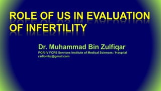 Dr. Muhammad Bin Zulfiqar
PGR IV FCPS Services Institute of Medical Sciences / Hospital
radiombz@gmail.com
ROLE OF US IN EVALUATION
OF INFERTILITY
 