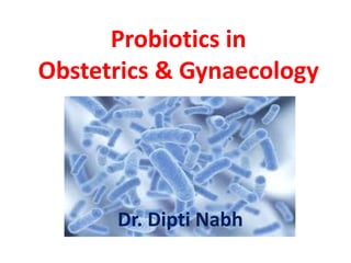 Probiotics in
Obstetrics & Gynaecology
Dr. Dipti Nabh
 