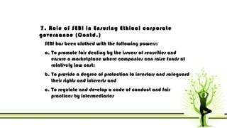 7. Role of SEBI in Ensuring Ethical corporate 
governance (Contd.) 
SEBI has been clothed with the following powers: 
a. T...