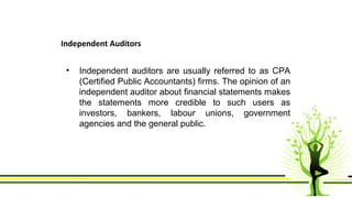 Independent Auditors 
• Independent auditors are usually referred to as CPA 
(Certified Public Accountants) firms. The opi...
