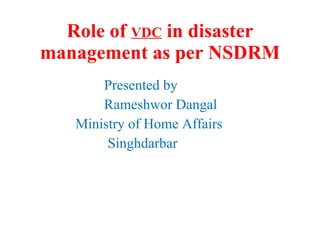 Role of  VDC  in disaster management as per NSDRM ,[object Object],[object Object],[object Object],[object Object]
