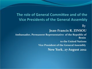 By
Jean-Francis R. ZINSOU
Ambassador, Permanent Representative of the Republic of
Benin
to the United Nations
Vice President of the General Assembly
New York, 27 August 2012
 