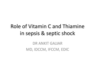 Role of Vitamin C and Thiamine
in sepsis & septic shock
DR ANKIT GAJJAR
MD, IDCCM, IFCCM, EDIC
 