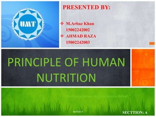 M.Arbaz Khan
15002242002
 AHMAD RAZA
15002242003
PRESENTED BY:
SECTTION: A
PRINCIPLE OF HUMAN
NUTRITION
Resource person:Ma’am Amina Ashraf
Section A
 