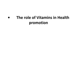 • The role of Vitamins in Health
promotion
 