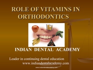 ROLE OF VITAMINS IN
ORTHODONTICS

INDIAN DENTAL ACADEMY
Leader in continuing dental education
www.indiandentalacademy.com
www.indiandentalacademy.com

 