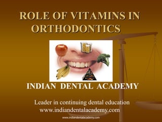 ROLE OF VITAMINS IN
ORTHODONTICS

INDIAN DENTAL ACADEMY
Leader in continuing dental education
www.indiandentalacademy.com
www.indiandentalacademy.com

 
