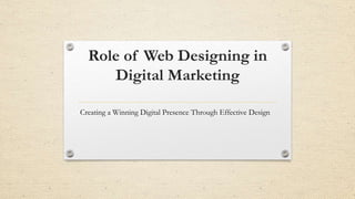 Role of Web Designing in
Digital Marketing
Creating a Winning Digital Presence Through Effective Design
 
