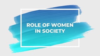 ROLE OF WOMEN
IN SOCIETY
 