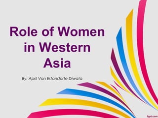 Role of Women
in Western
Asia
By: April Van Estandarte Diwata
 