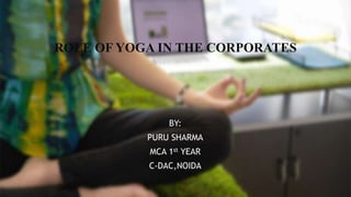 ROLE OF YOGA IN THE CORPORATES
BY:
PURU SHARMA
MCA 1st YEAR
C-DAC,NOIDA
 