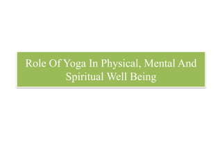Role Of Yoga In Physical, Mental And
Spiritual Well Being
 