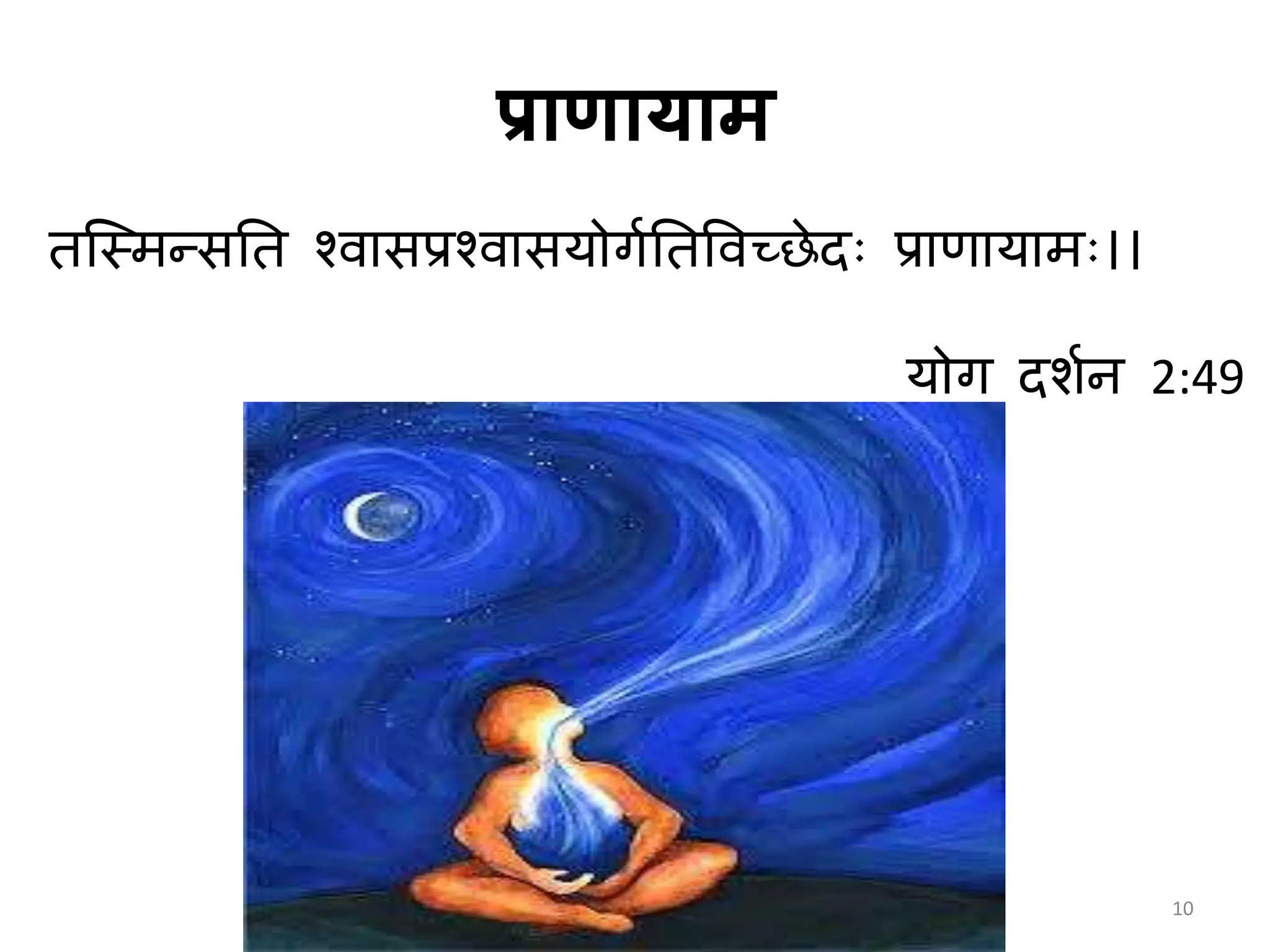 प्राणायाम
तस्थमन्तसनत श्वमसप्रश्वमसयोगानतत्तवच्छेदः प्रमणमयममः।।
योग दशाि 2:49
10
 