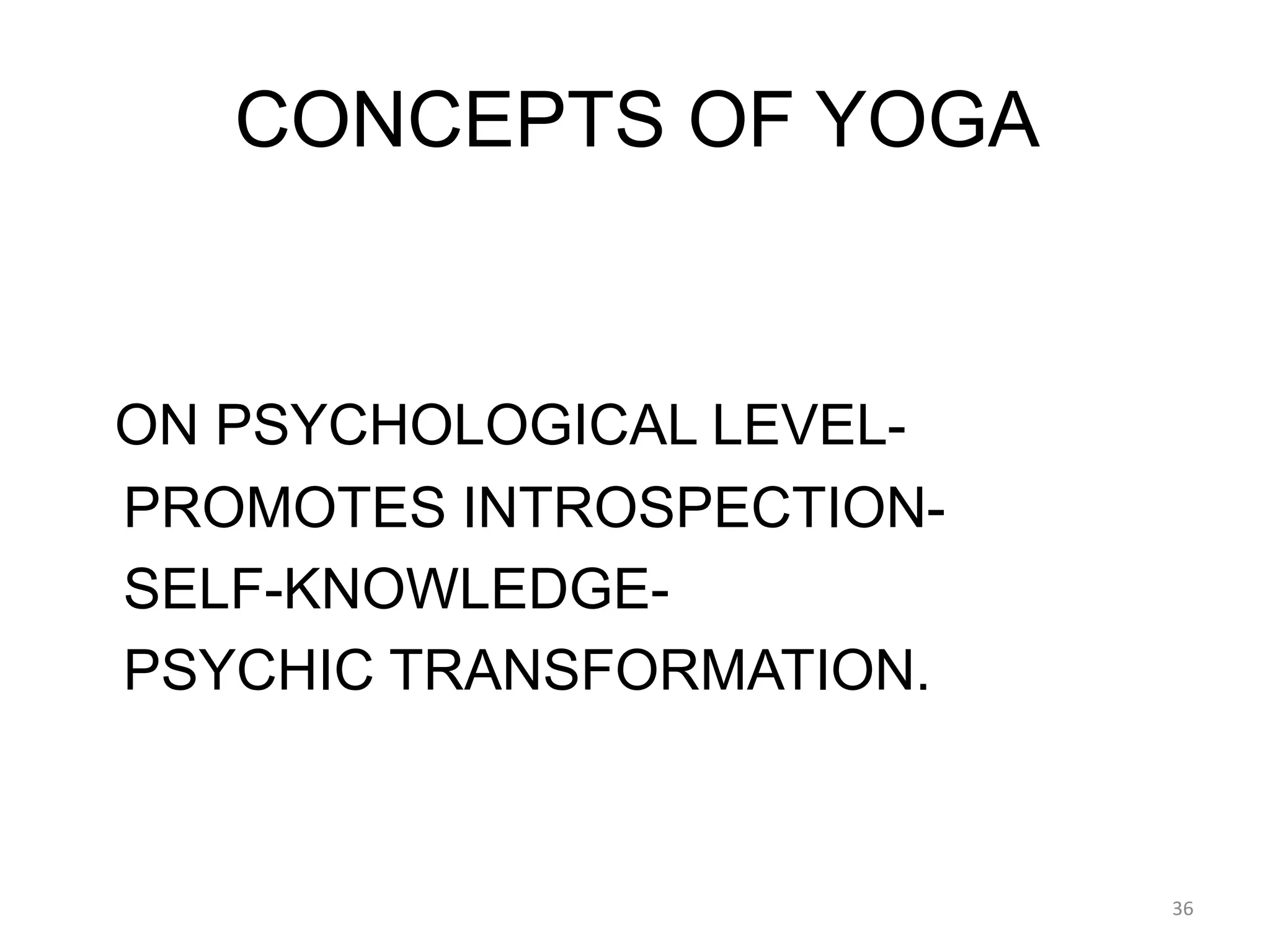 CONCEPTS OF YOGA
ON PSYCHOLOGICAL LEVEL-
PROMOTES INTROSPECTION-
SELF-KNOWLEDGE-
PSYCHIC TRANSFORMATION.
36
 