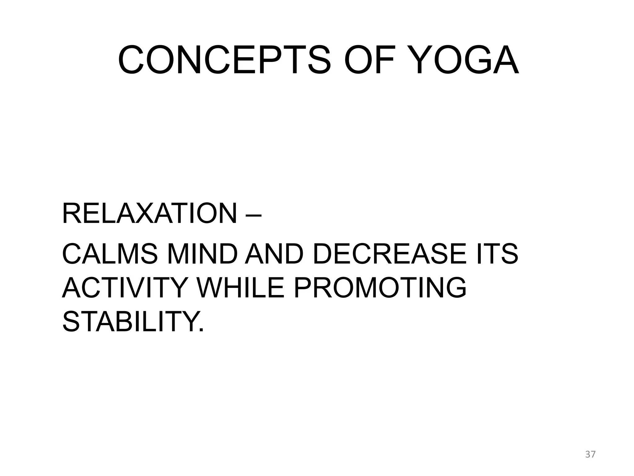 CONCEPTS OF YOGA
RELAXATION –
CALMS MIND AND DECREASE ITS
ACTIVITY WHILE PROMOTING
STABILITY.
37
 